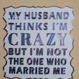 20240115_020034.jpg My Husband thinks I'm Crazy, But I'm Not the One Who Married Me Funny Sign, Dual Extruder, Humorous sign, Sarcastic Wall Art