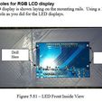 Drill Guide holes for RGB LCD display The RGB LCD display is shown laying on the mounting rails. Using a 1/16” drill bit drill a starter hole as you did for the LED displays. Figure 5.81 —LED Front Inside View Back to the Future Time Circuit 3D Printed Clock