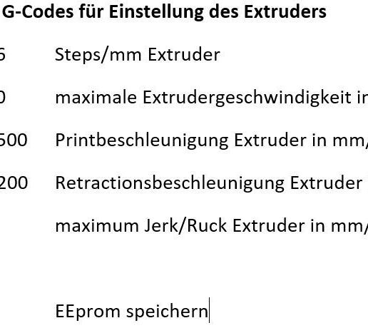 Wichtige G-Codes fiir Einstellung des Extruders M92 E426 M203 E70 M204 P1500 M204 R1200 M205 E2 M500 Steps/mm Extruder maximale Extrudergeschwindigkeit in mm/s Printbeschleunigung Extruder in mm/s? Retractionsbeschleunigung Extruder in mm/s? maximum Jerk/Ruck Extruder in mm/s EEprom speichern] Anycubic Firmware mit BLTouch