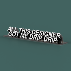 ALL-THIS-DESIGNER-GOT-ME-DRIP-DRIP.png Archivo STL All This Designer Got Me Drip Drip Placa de escritorio・Plan de impresora 3D para descargar