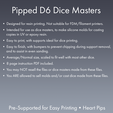 Pipped Dé Dice Masters ¢ Designed for resin printing. Not suitable for FDM/filament printers. ¢ Intended for use as dice masters, to make silicone molds for casting copies in UV or epoxy resin. ¢ Easy to print, with supports ideal for dice printing. e Easy to finish, with bumpers to prevent chipping during support removal, and to assist in even sanding. ¢ Average/Normal size, scaled to fit well with most other dice. ¢ 8 page instruction PDF included. Dice Masters - Sharp-Edged Heart Pipped D6 - Pre-Supported