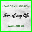 LOVE OF MY LIFE SIGN Lue off my Oe WALL ART 2D LOVE OF MY LIFE SIGN WALL ART 2D